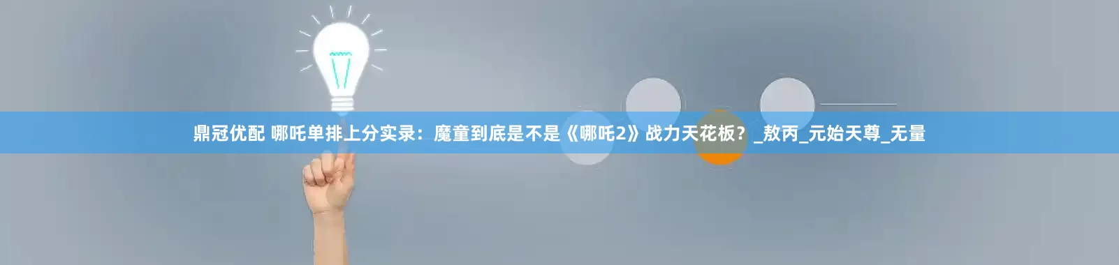 鼎冠优配 哪吒单排上分实录：魔童到底是不是《哪吒2》战力天花板？_敖丙_元始天尊_无量