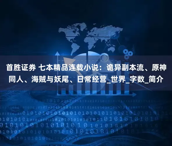 首胜证券 七本精品连载小说：诡异副本流、原神同人、海贼与妖尾、日常经营_世界_字数_简介