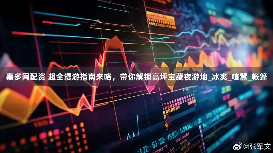 嘉多网配资 超全漫游指南来咯，带你解锁高坪宝藏夜游地_冰爽_喧嚣_帐篷