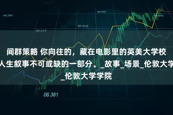 间群策略 你向往的，藏在电影里的英美大学校园，人生叙事不可或缺的一部分。_故事_场景_伦敦大学学院