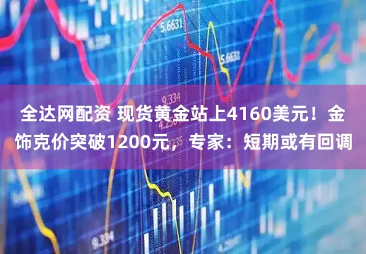 全达网配资 现货黄金站上4160美元！金饰克价突破1200元，专家：短期或有回调