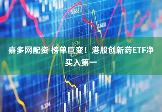 嘉多网配资 榜单巨变！港股创新药ETF净买入第一