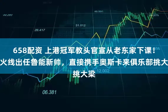 658配资 上港冠军教头官宣从老东家下课！将火线出任鲁能新帅，直接携手奥斯卡来俱乐部挑大梁