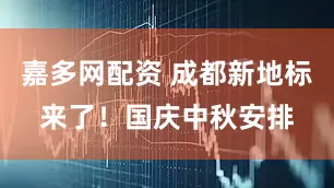 嘉多网配资 成都新地标来了！国庆中秋安排