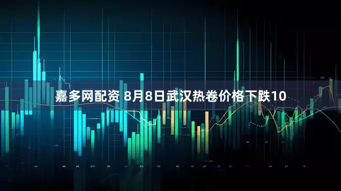 嘉多网配资 8月8日武汉热卷价格下跌10