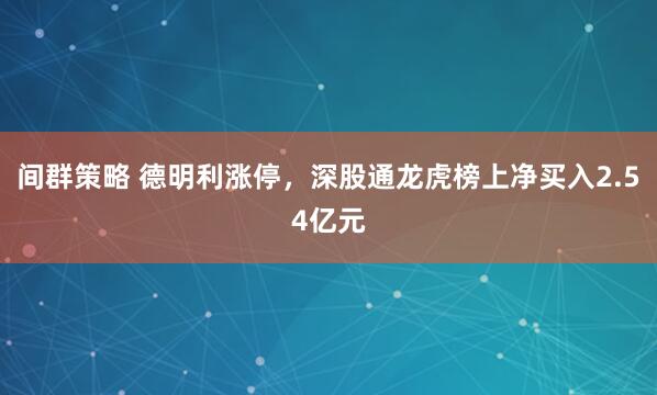 间群策略 德明利涨停，深股通龙虎榜上净买入2.54亿元
