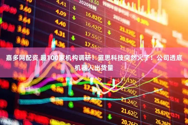 嘉多网配资 超100家机构调研！蓝思科技突然火了！公司透底机器人出货量