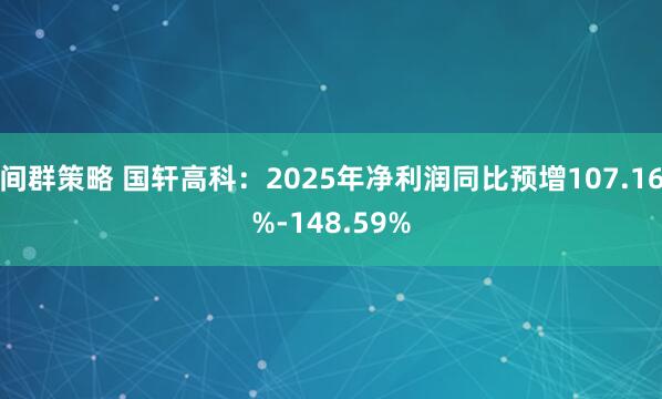 间群策略 国轩高科：2025年净利润同比预增107.16%-148.59%